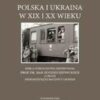 Polska i Ukraina w XIX i XX wieku