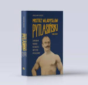 Mistrz Władysław Pytlasiński (1863–1933). Zapaśnik – trener – działacz – artysta – policjant