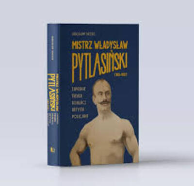 Mistrz Władysław Pytlasiński (1863–1933). Zapaśnik – trener – działacz – artysta – policjant